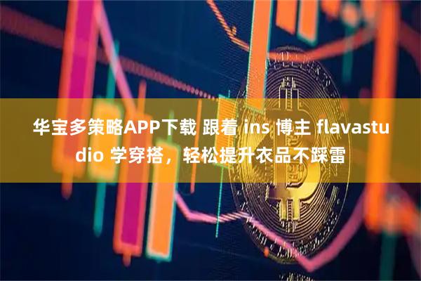 华宝多策略APP下载 跟着 ins 博主 flavastudio 学穿搭，轻松提升衣品不踩雷