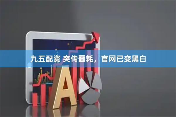 九五配资 突传噩耗,官网已变黑白