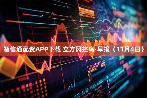 智信通配资APP下载 立方风控鸟·早报(11月4日)