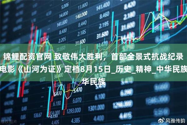 锦鲤配资官网 致敬伟大胜利，首部全景式抗战纪录电影《山河为证》定档8月15日_历史_精神_中华民族