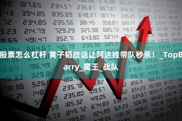 股票怎么杠杆 黄子韬放话让阿达娃带队秒杀！_TopBarry_魔王_战队