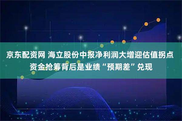 京东配资网 海立股份中报净利润大增迎估值拐点 资金抢筹背后是业绩“预期差”兑现