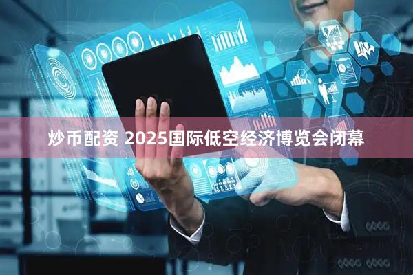 炒币配资 2025国际低空经济博览会闭幕