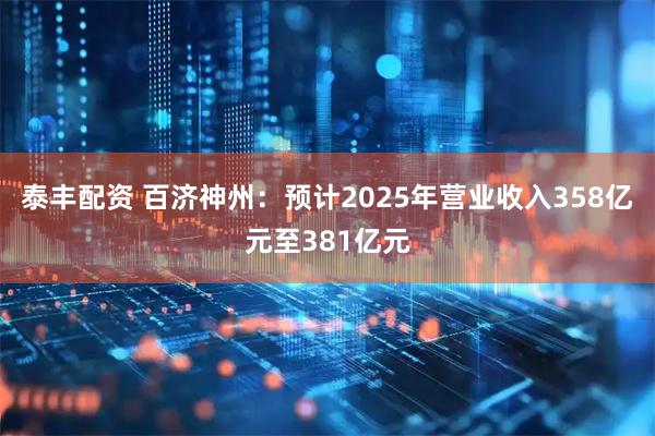 泰丰配资 百济神州：预计2025年营业收入358亿元至381亿元