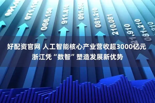 好配资官网 人工智能核心产业营收超3000亿元 浙江凭“数智”塑造发展新优势