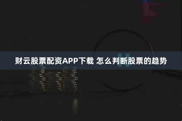 财云股票配资APP下载 怎么判断股票的趋势