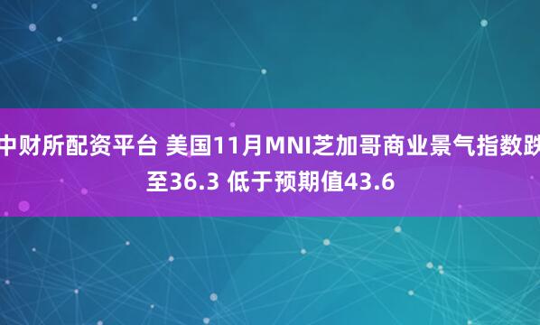 中财所配资平台 美国11月MNI芝加哥商业景气指数跌至36.3 低于预期值43.6