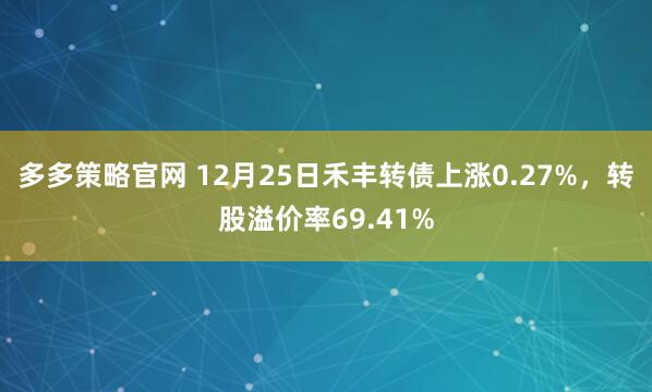 多多策略官网 12月25日禾丰转债上涨0.27%，转股溢价率69.41%