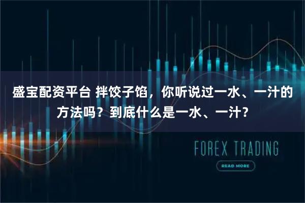 盛宝配资平台 拌饺子馅，你听说过一水、一汁的方法吗？到底什么是一水、一汁？