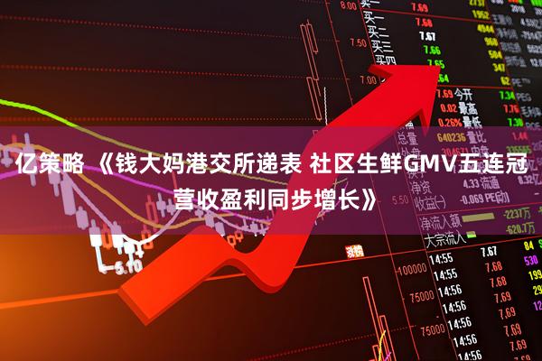 亿策略 《钱大妈港交所递表 社区生鲜GMV五连冠 营收盈利同步增长》