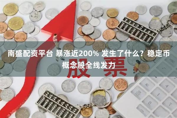 南盛配资平台 暴涨近200% 发生了什么？稳定币概念股全线发力